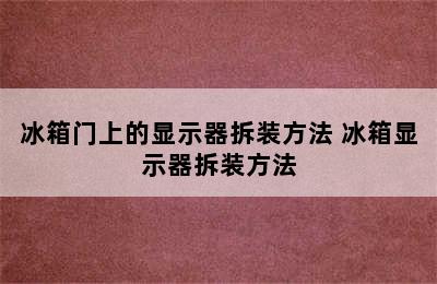 冰箱门上的显示器拆装方法 冰箱显示器拆装方法